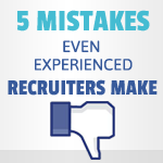 5 Biggest Mistakes Even Experienced Recruiters Make